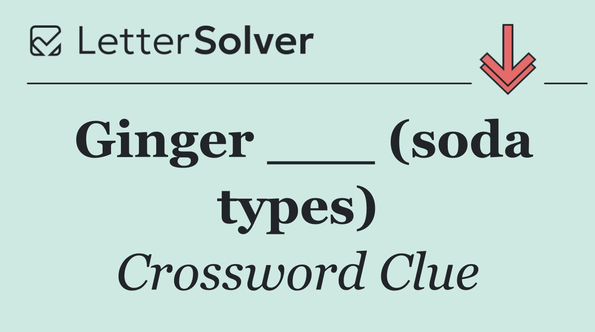 Ginger ___ (soda types)