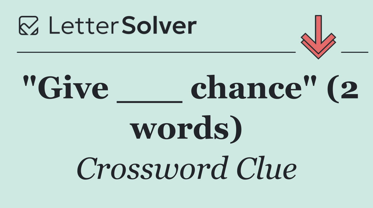 "Give ___ chance" (2 words)