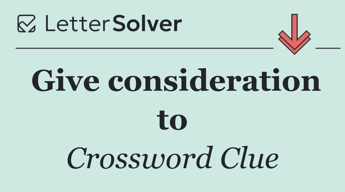 Give consideration to