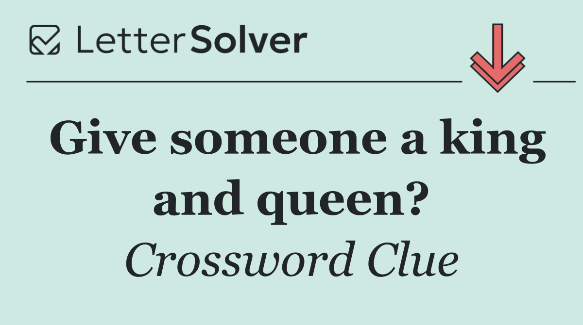 Give someone a king and queen?