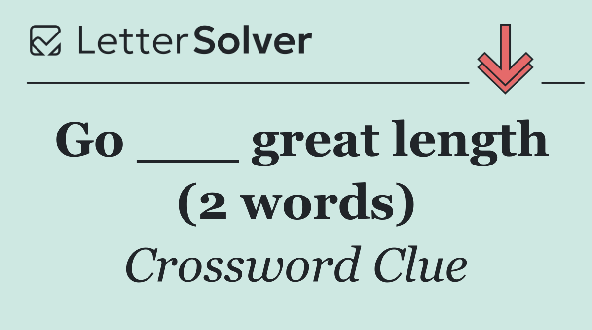 Go ___ great length (2 words)