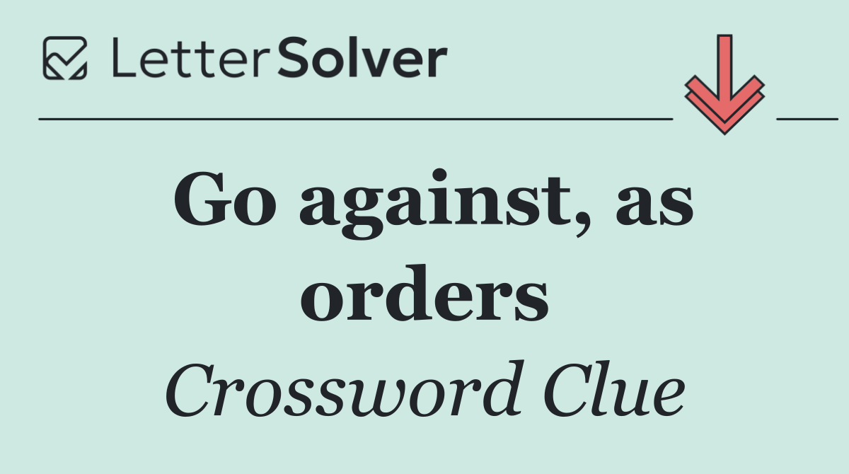 Go against, as orders