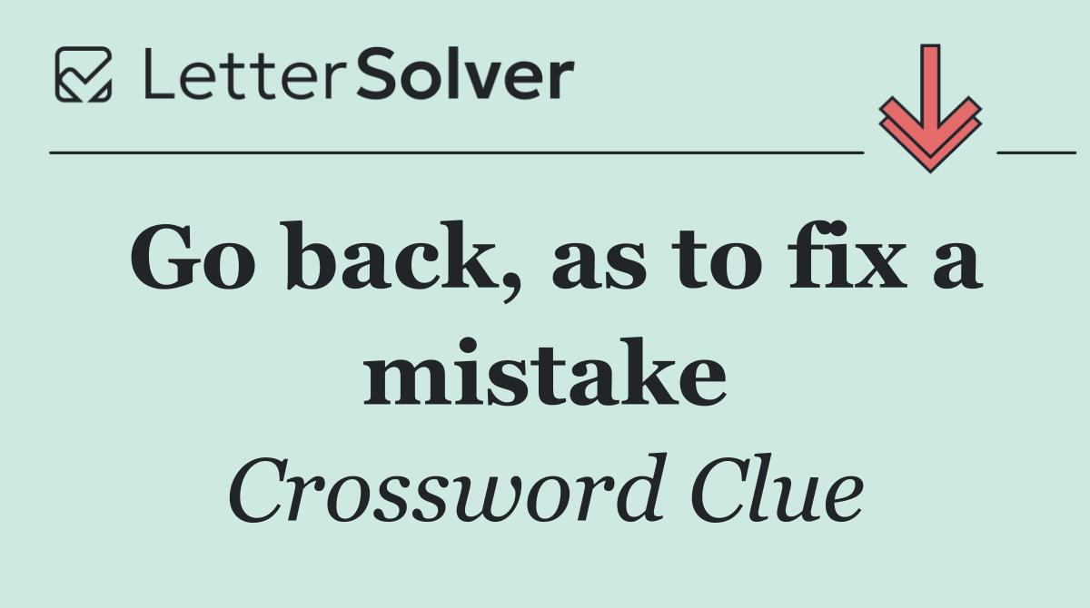 Go back, as to fix a mistake