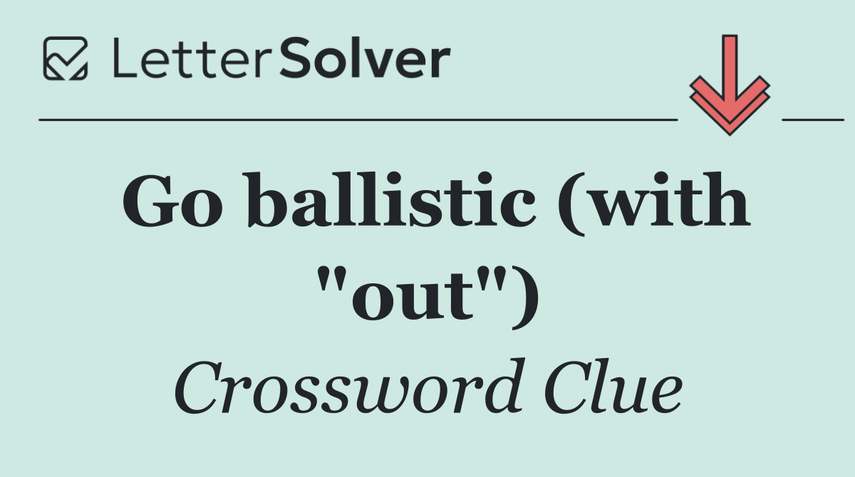 Go ballistic (with "out")