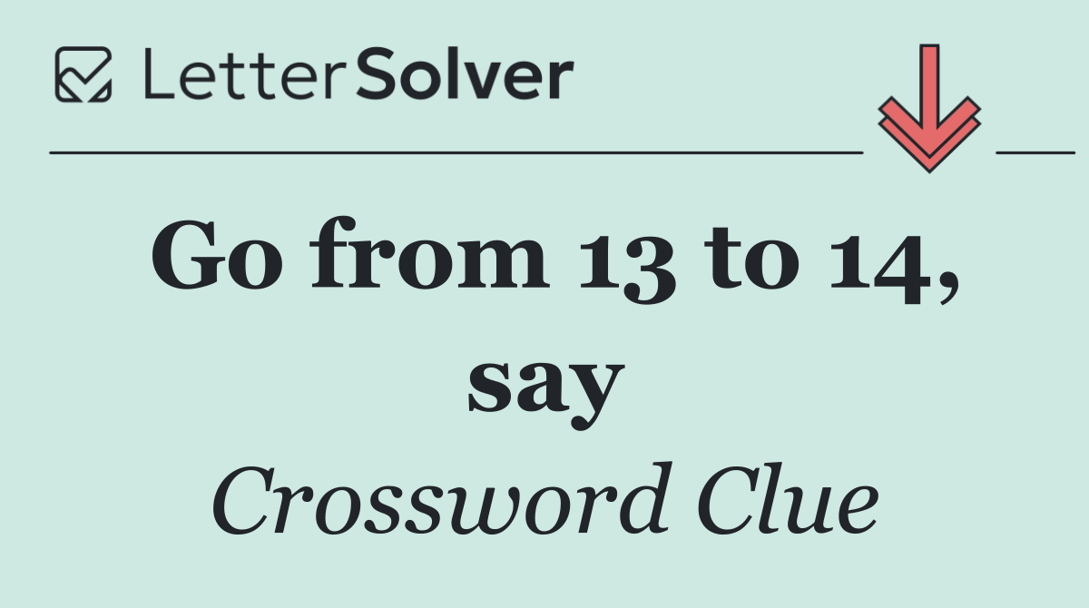 Go from 13 to 14, say