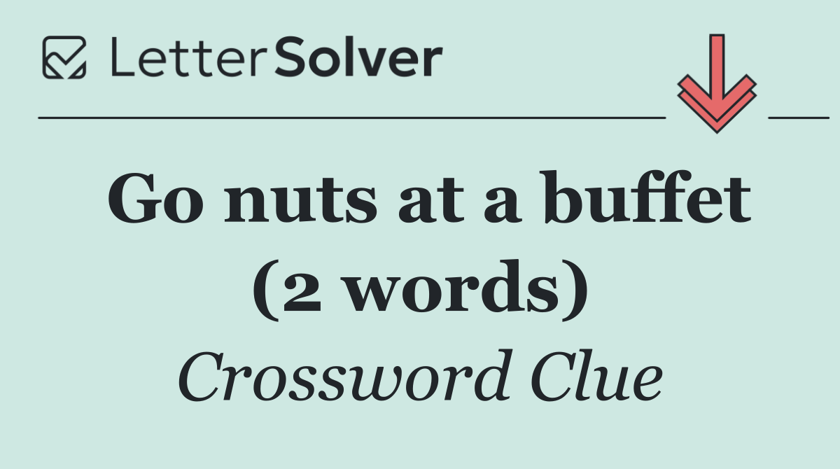 Go nuts at a buffet (2 words)