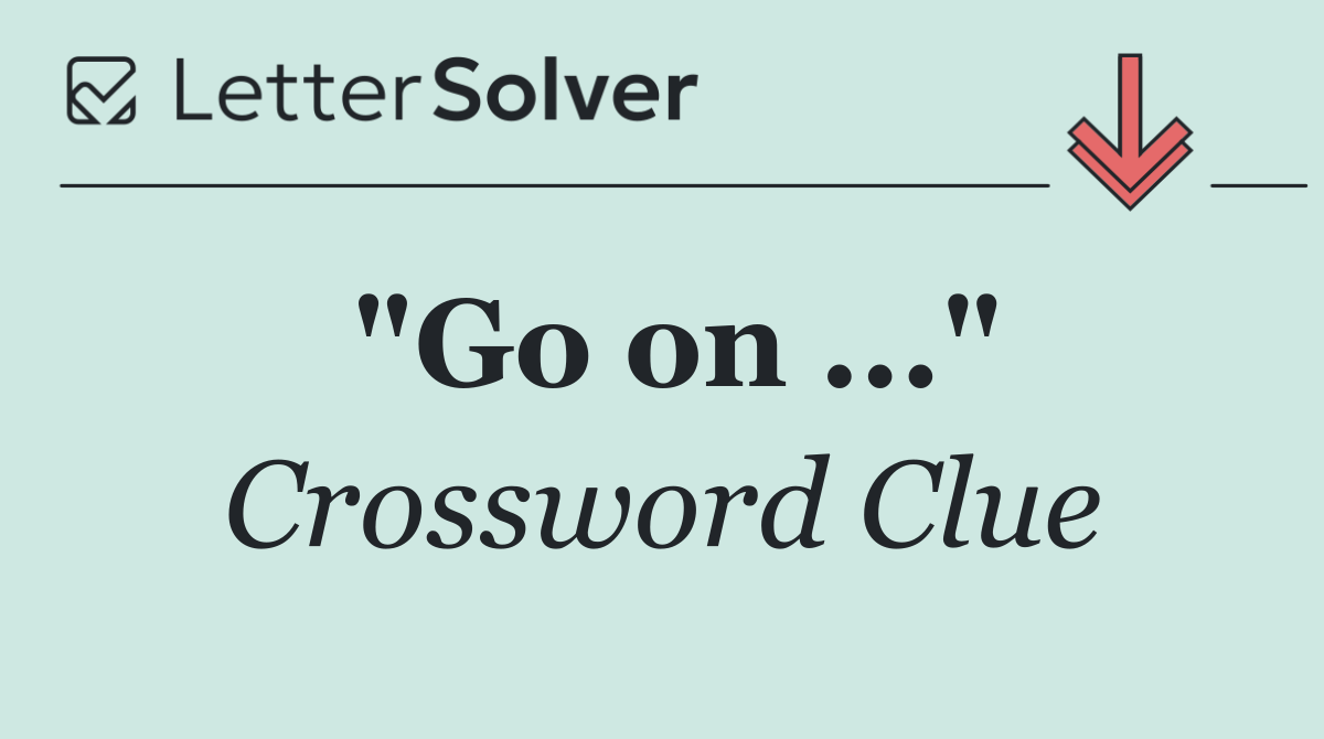 "Go on ..."