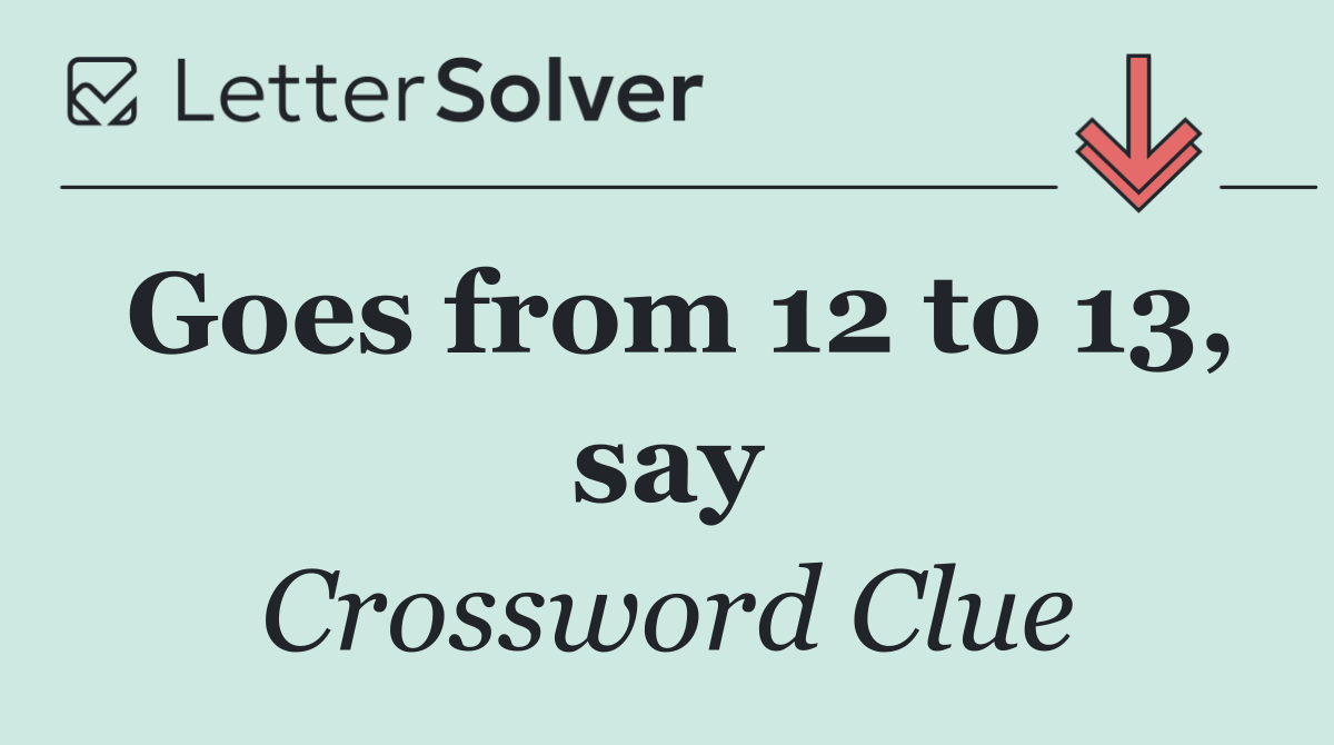 Goes from 12 to 13, say