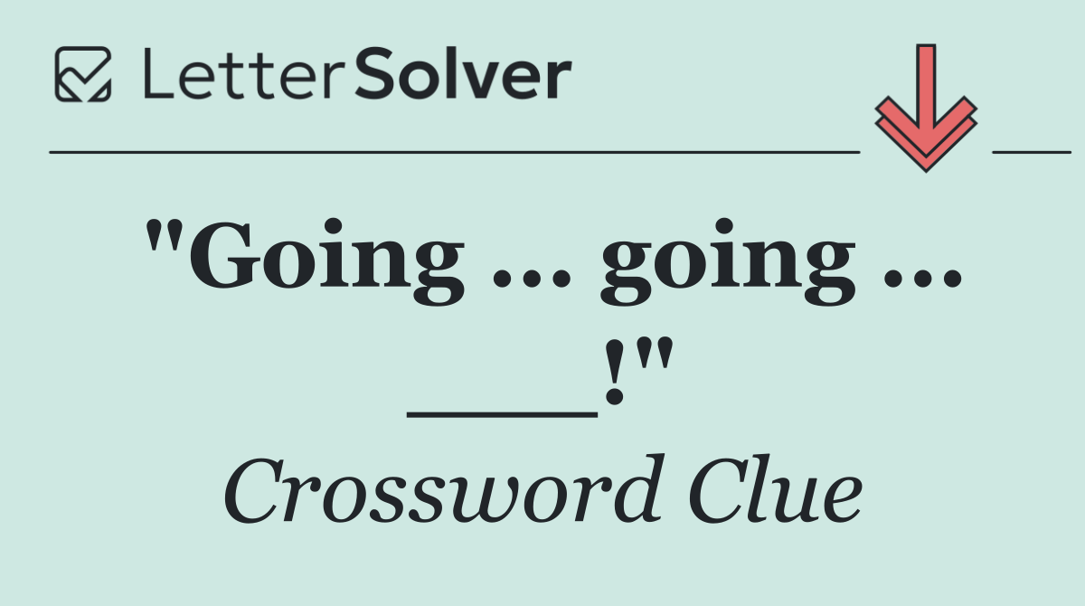 "Going ... going ... ___!"