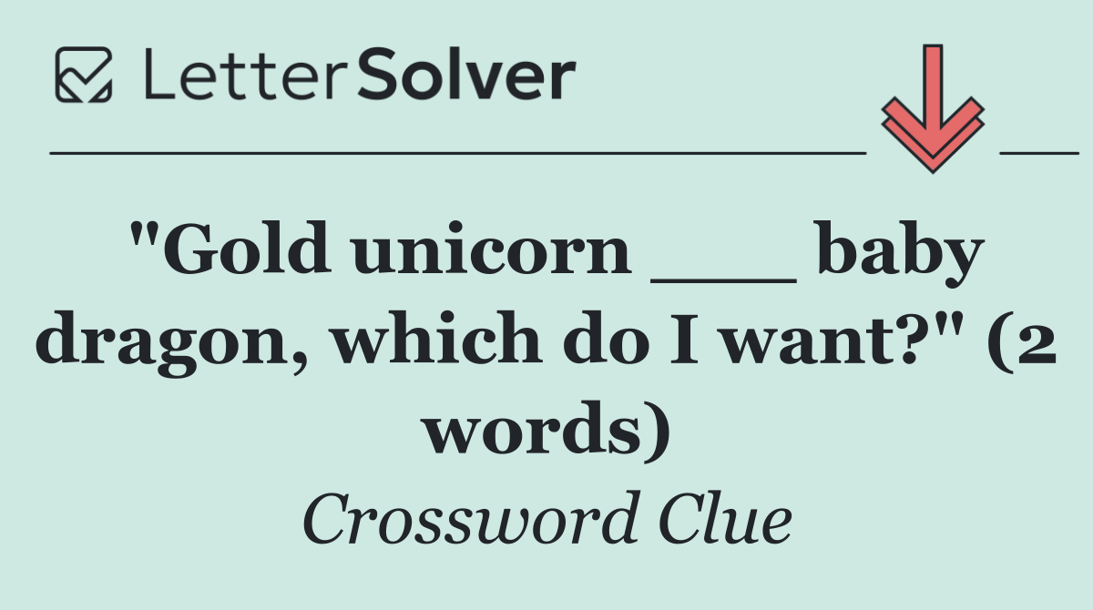 "Gold unicorn ___ baby dragon, which do I want?" (2 words)