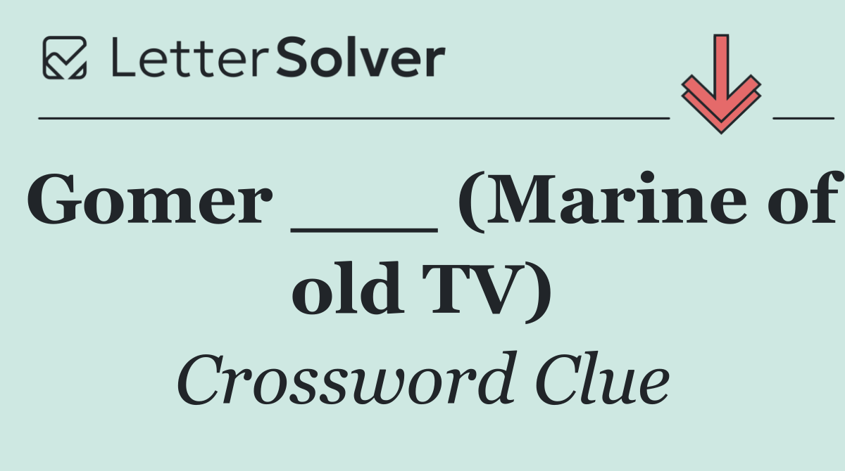 Gomer ___ (Marine of old TV)