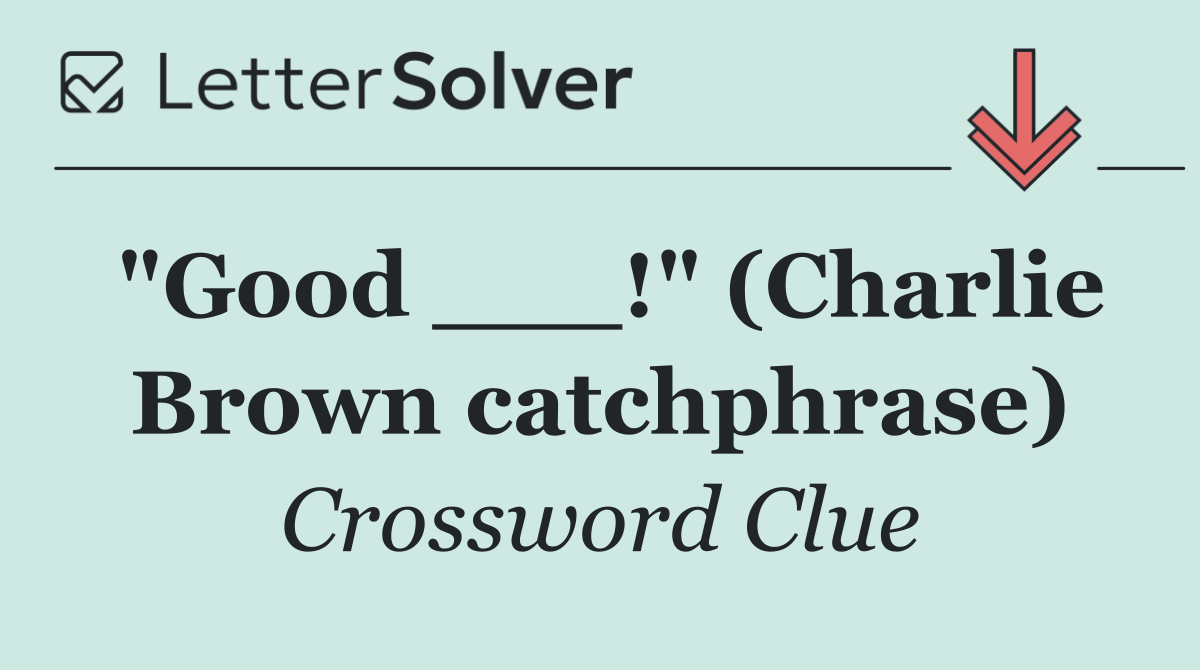 "Good ___!" (Charlie Brown catchphrase)