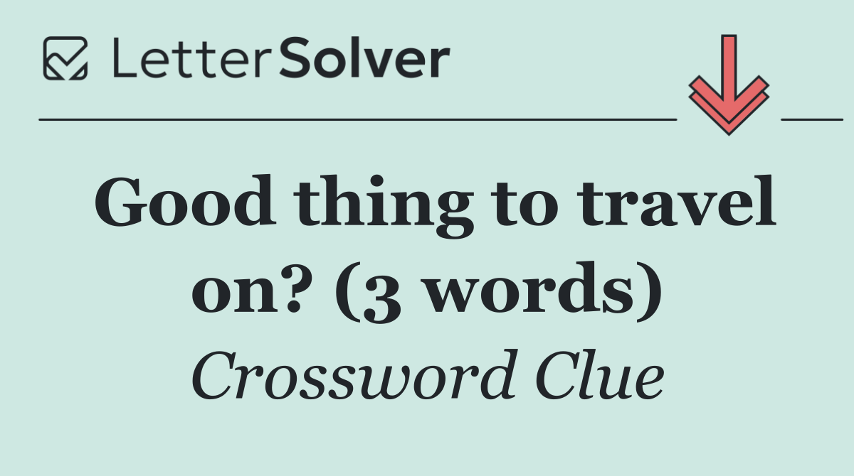 Good thing to travel on? (3 words)