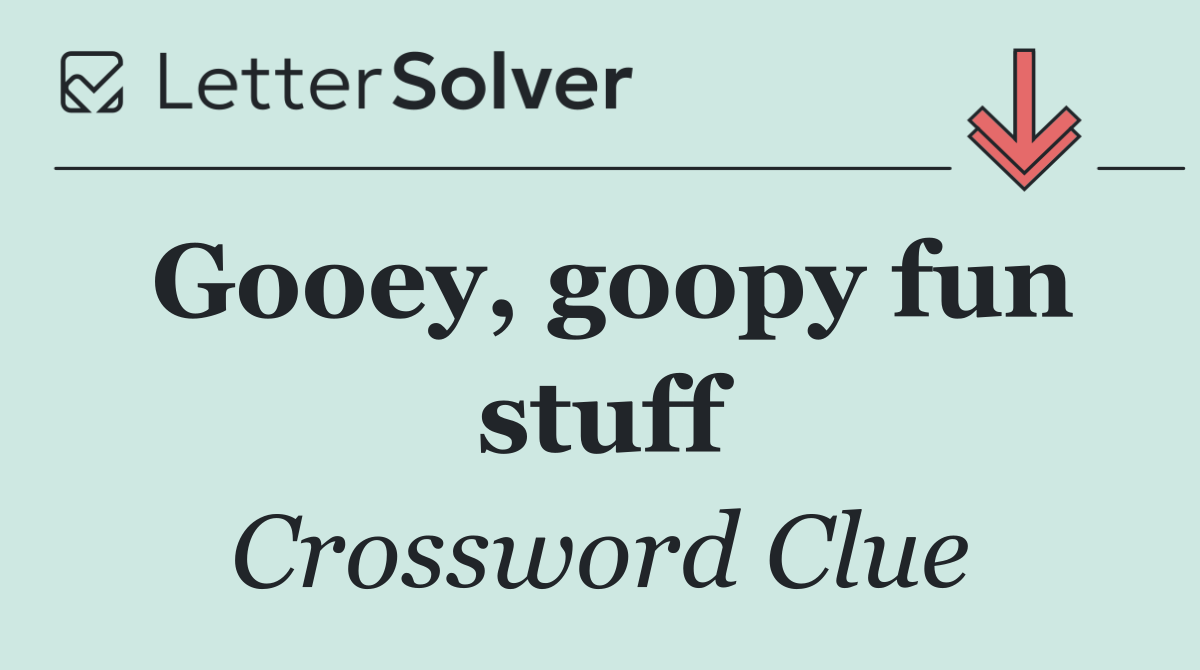 Gooey, goopy fun stuff
