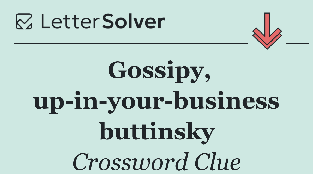 Gossipy, up in your business buttinsky