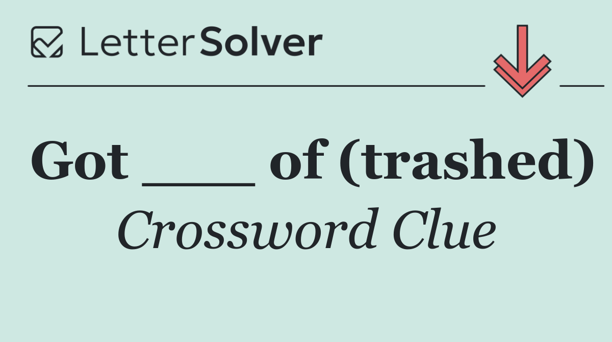 Got ___ of (trashed)