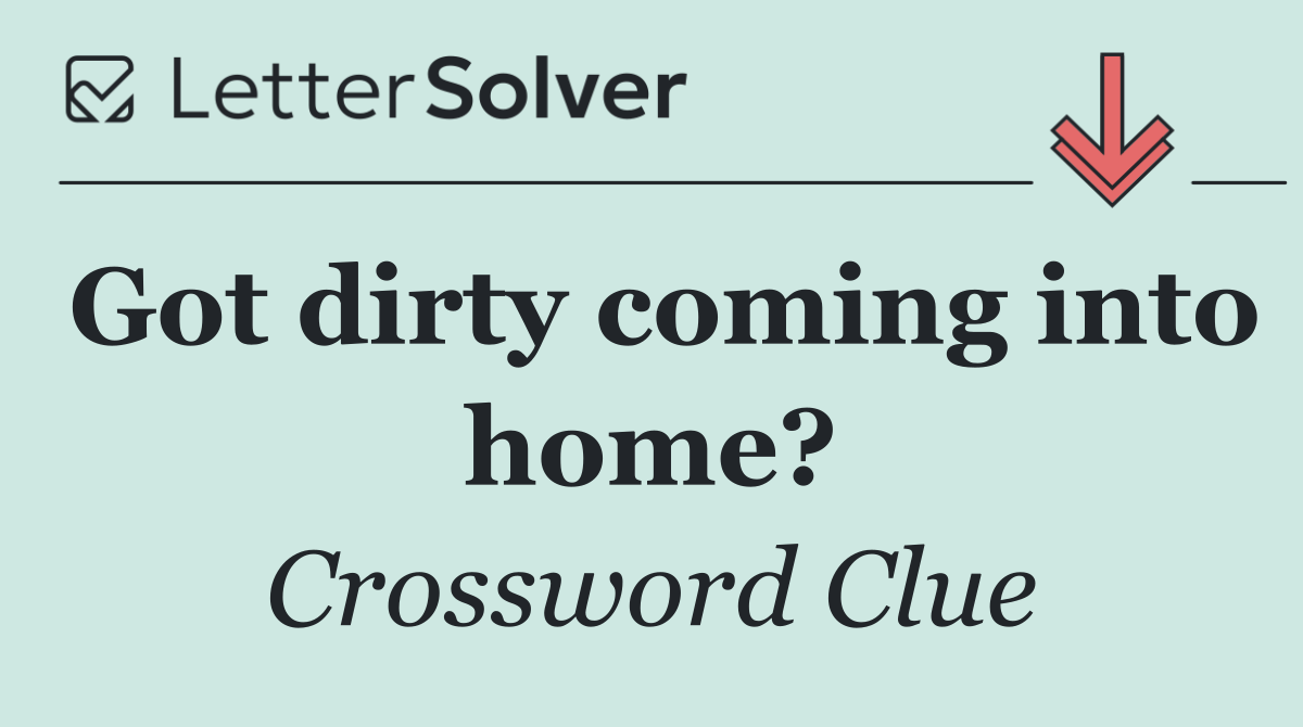 Got dirty coming into home?