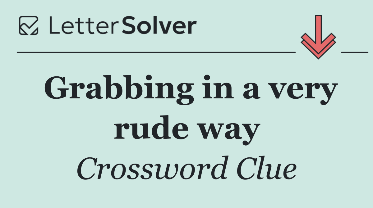 Grabbing in a very rude way