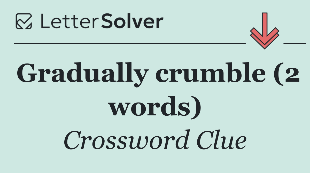 Gradually crumble (2 words)