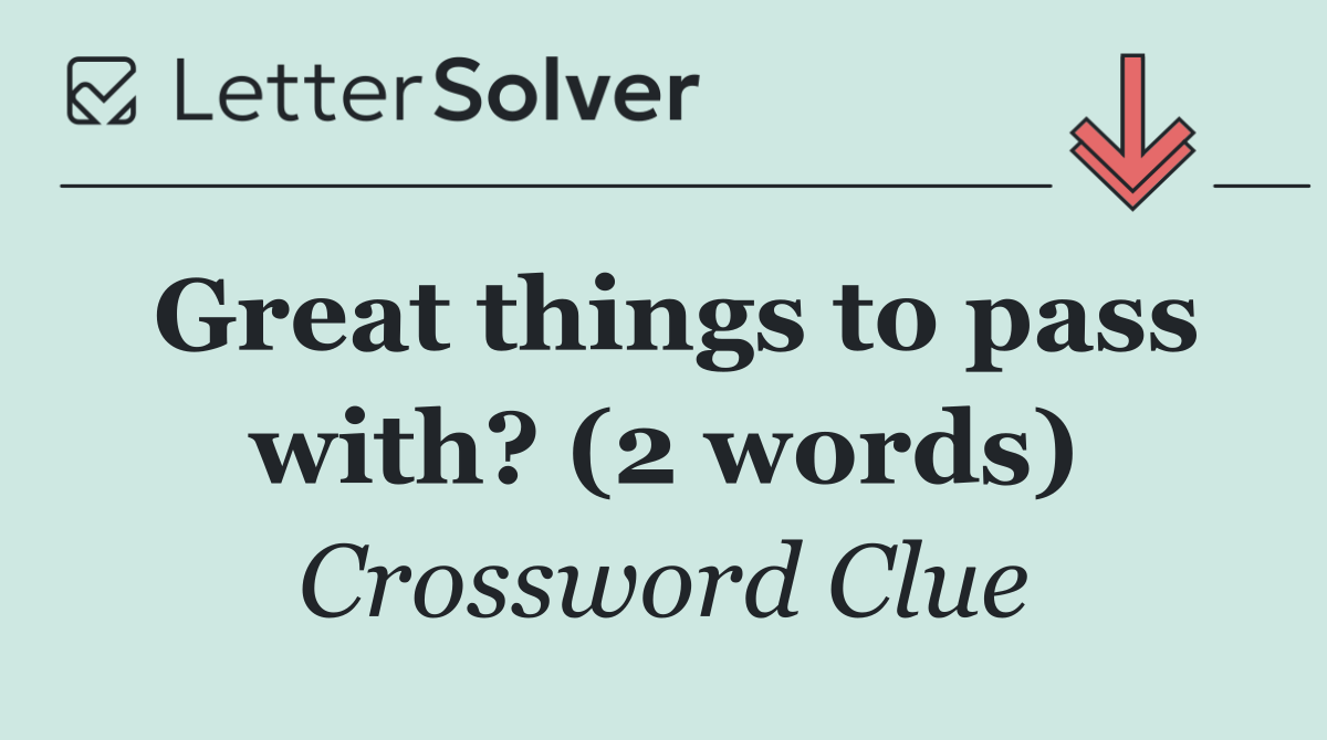 Great things to pass with? (2 words)