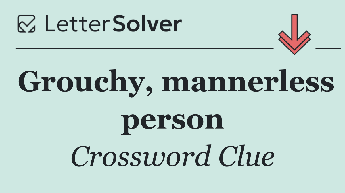 Grouchy, mannerless person