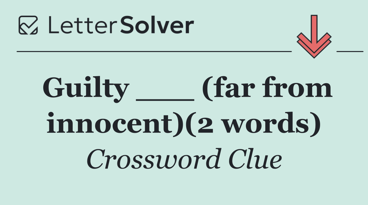 Guilty ___ (far from innocent)(2 words)