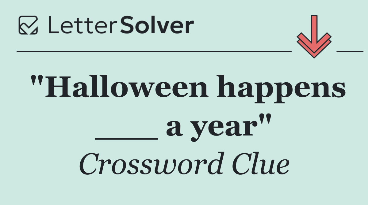 "Halloween happens ___ a year"
