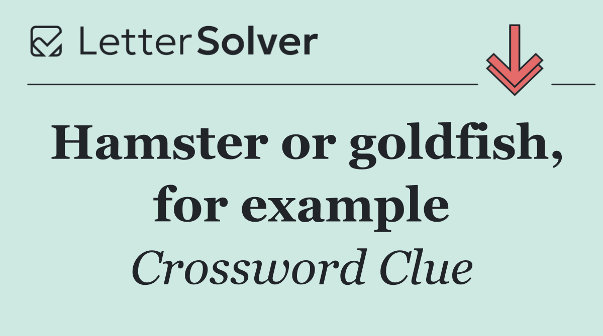 Hamster or goldfish, for example