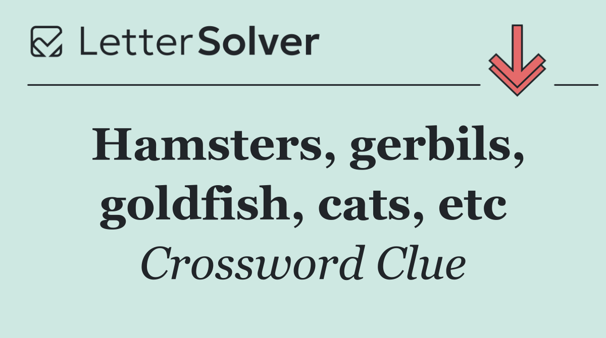 Hamsters, gerbils, goldfish, cats, etc
