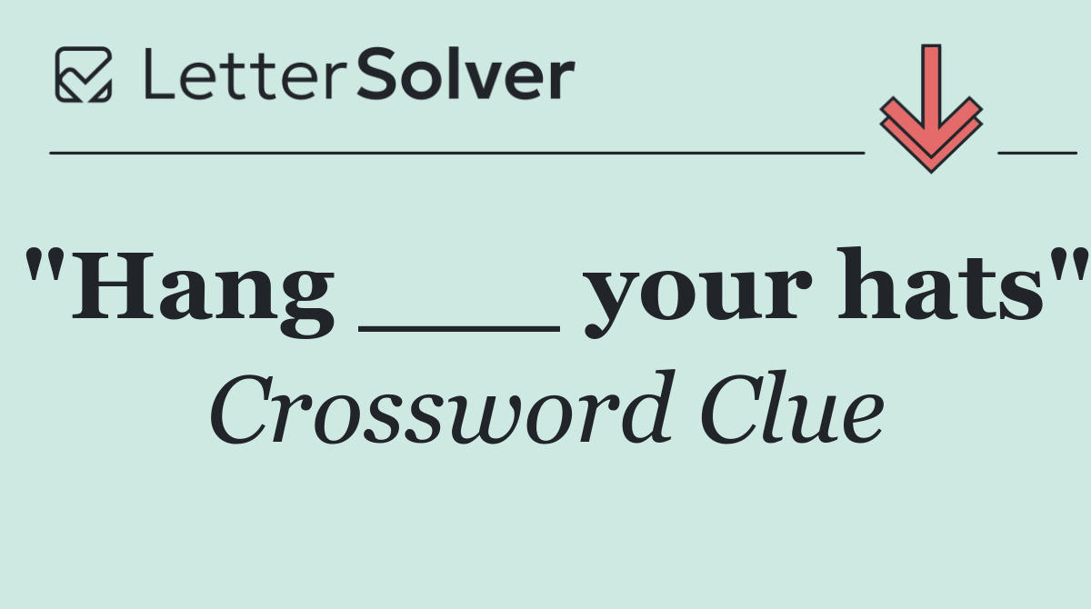 "Hang ___ your hats"