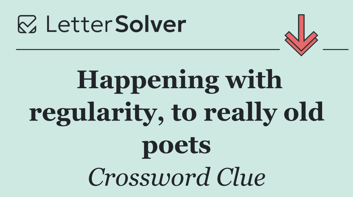 Happening with regularity, to really old poets