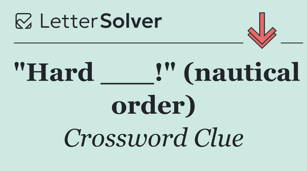 "Hard ___!" (nautical order)