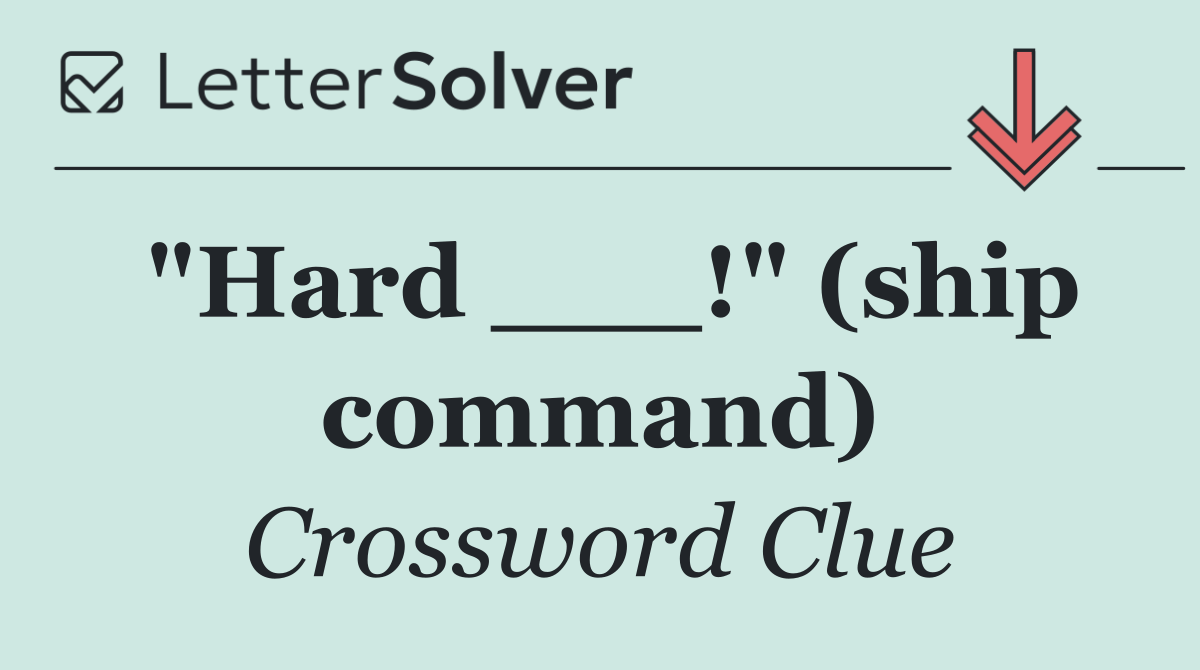 "Hard ___!" (ship command)