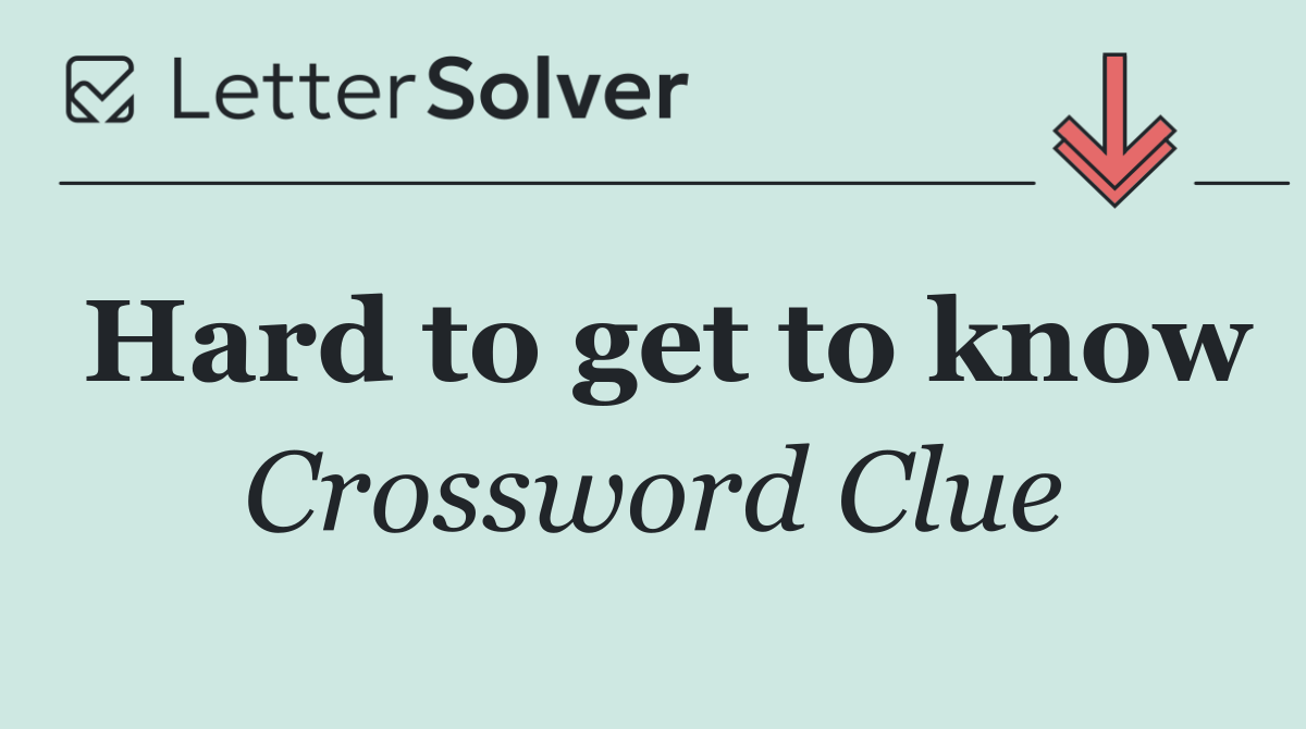 Hard to get to know