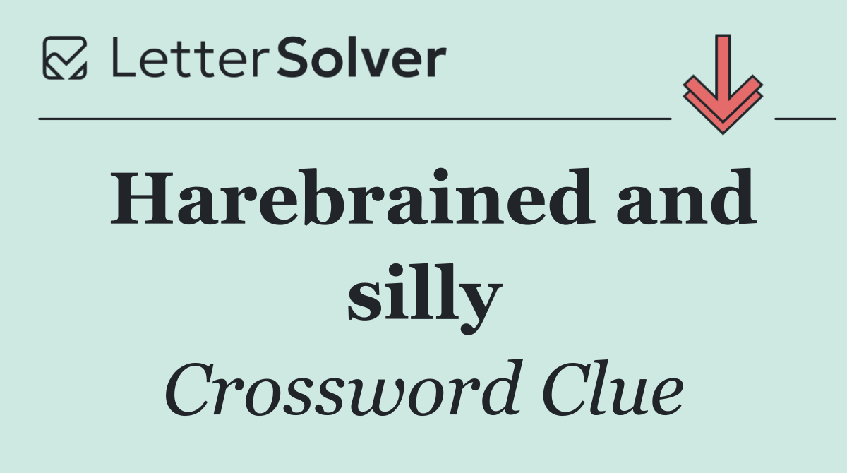 Harebrained and silly