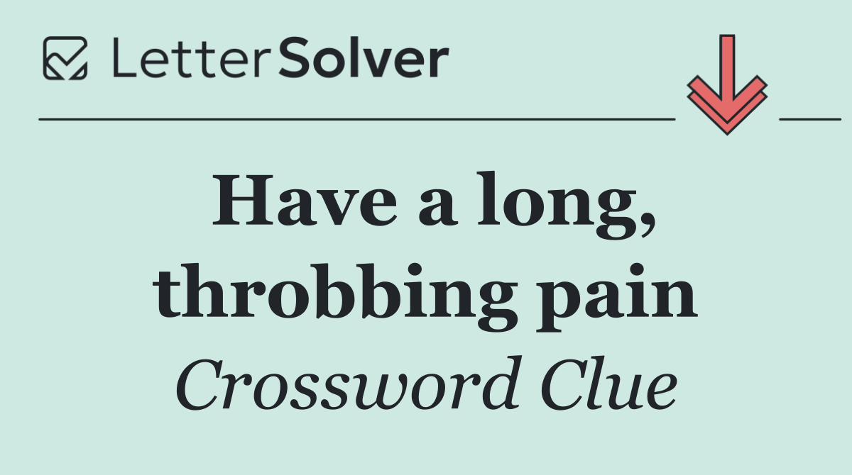 Have a long, throbbing pain