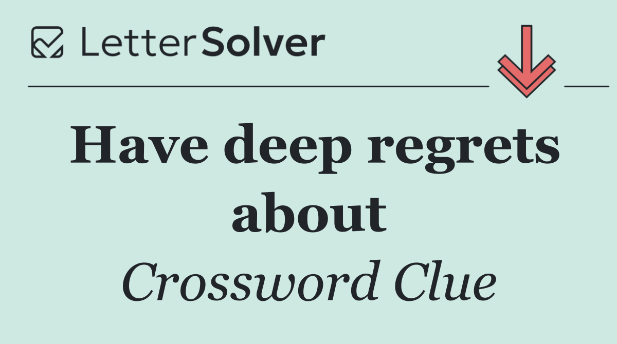 Have deep regrets about