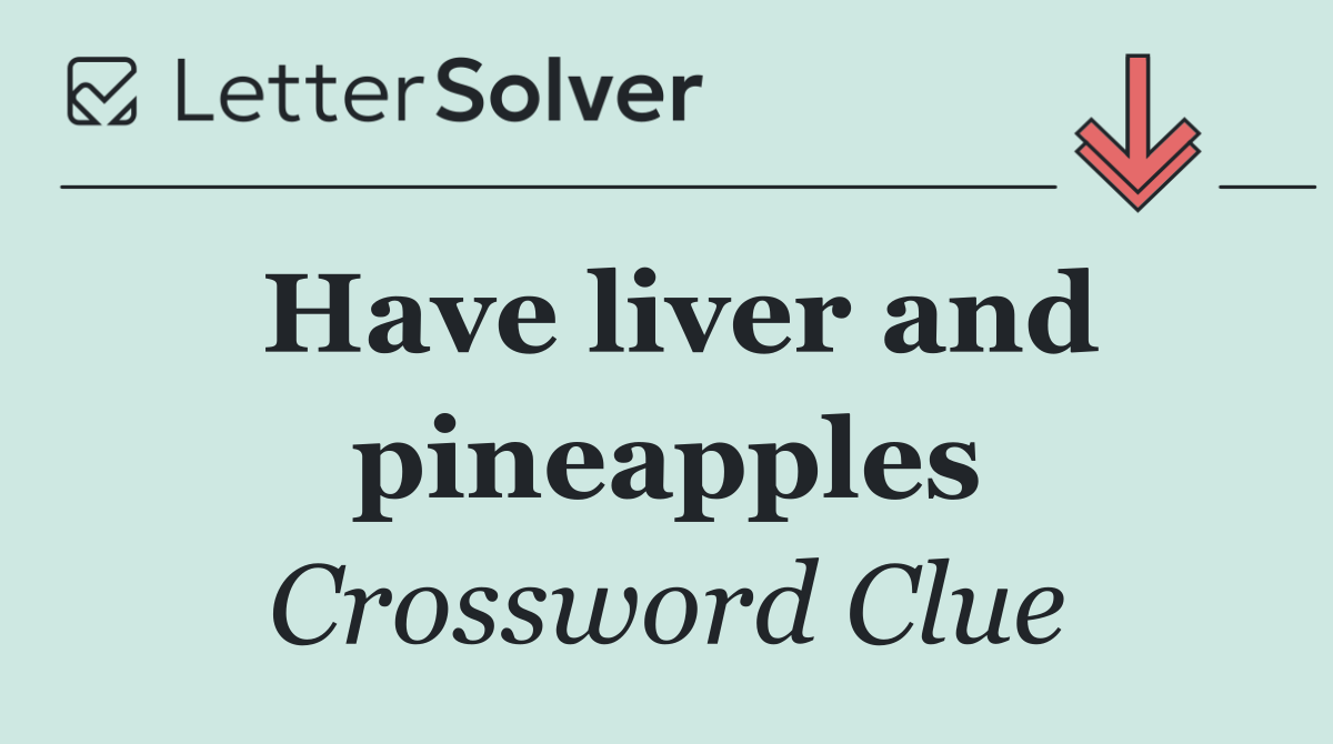 Have liver and pineapples