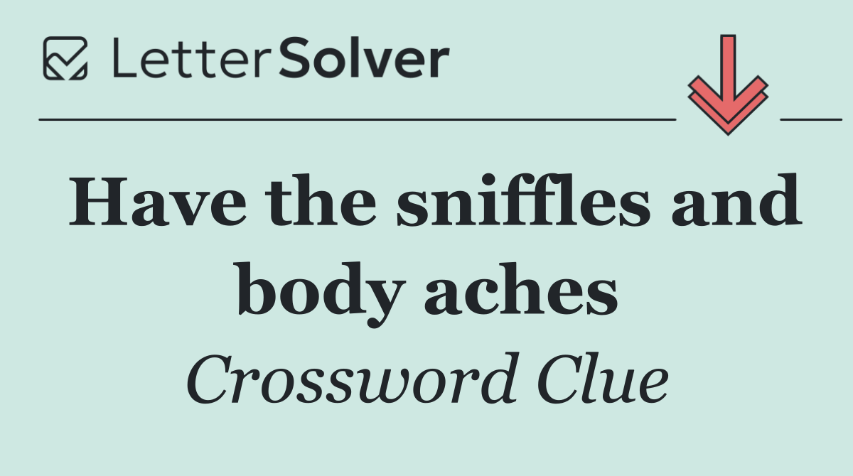 Have the sniffles and body aches