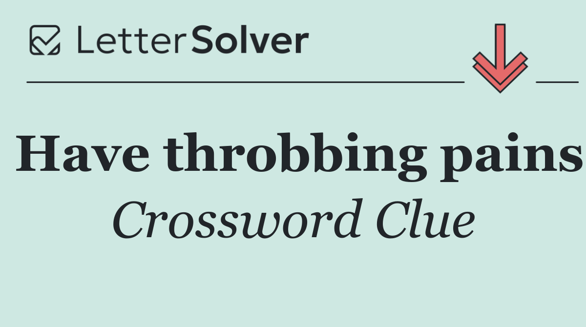 Have throbbing pains