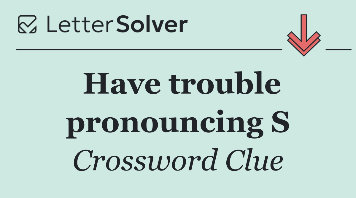 Have trouble pronouncing S