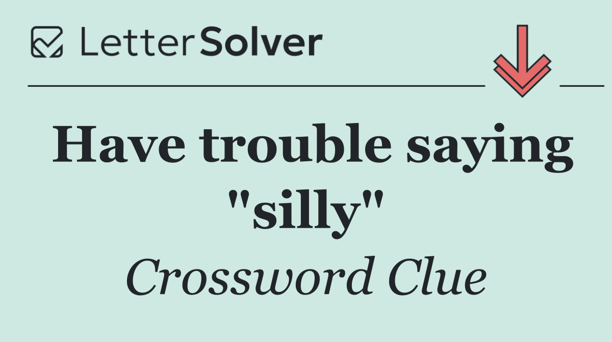 Have trouble saying "silly"