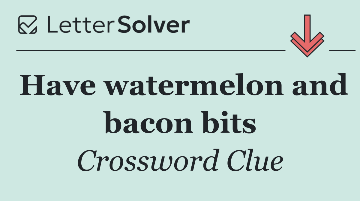 Have watermelon and bacon bits