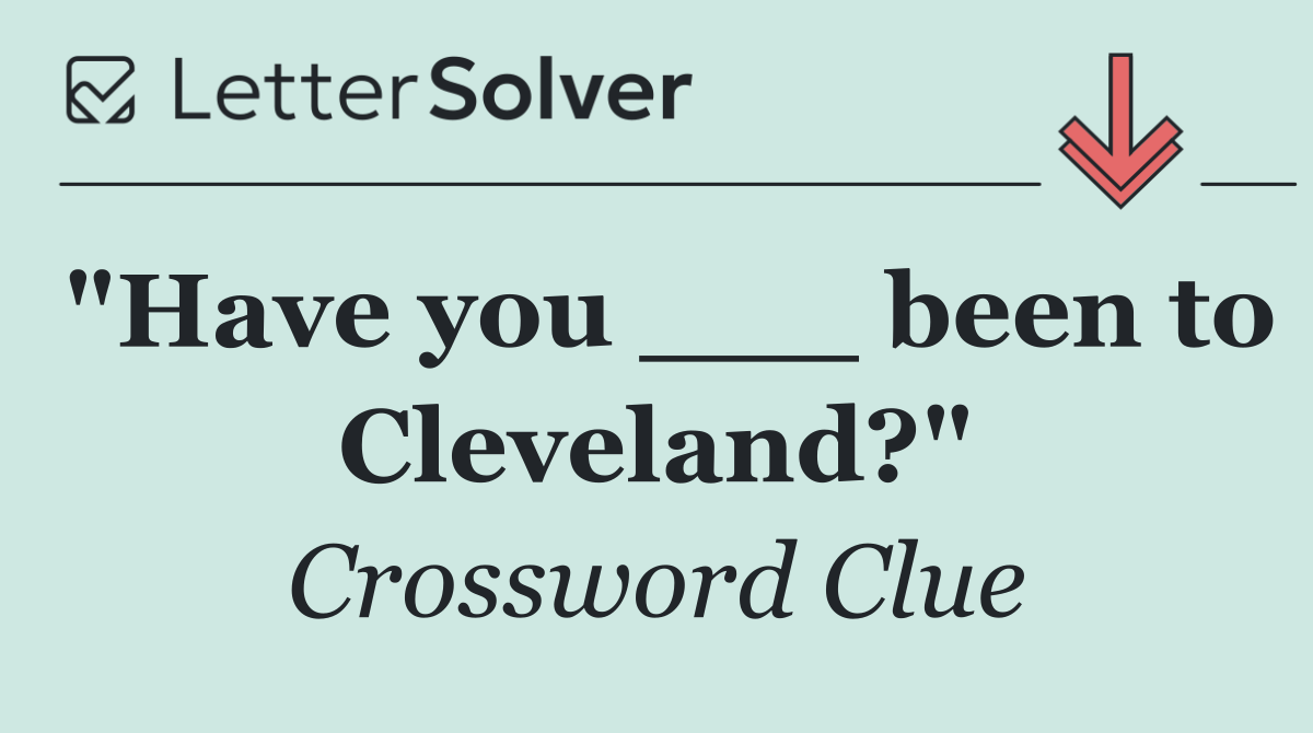 "Have you ___ been to Cleveland?"
