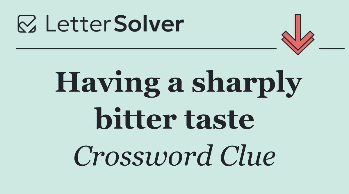 Having a sharply bitter taste