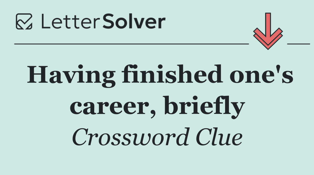 Having finished one's career, briefly