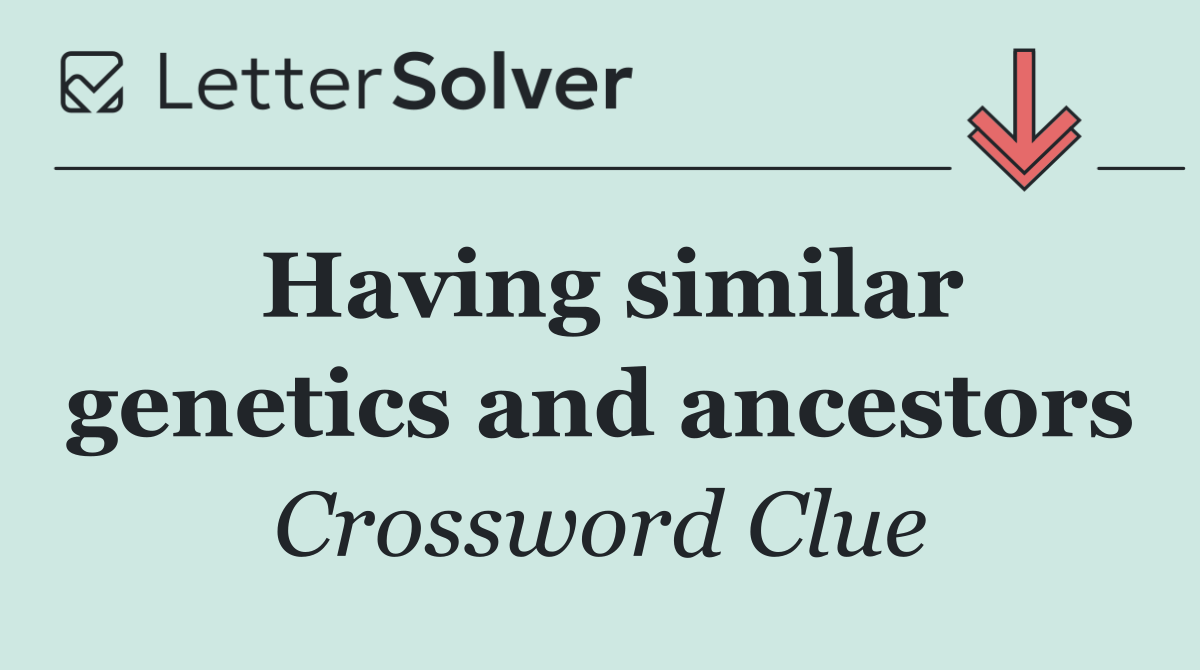 Having similar genetics and ancestors
