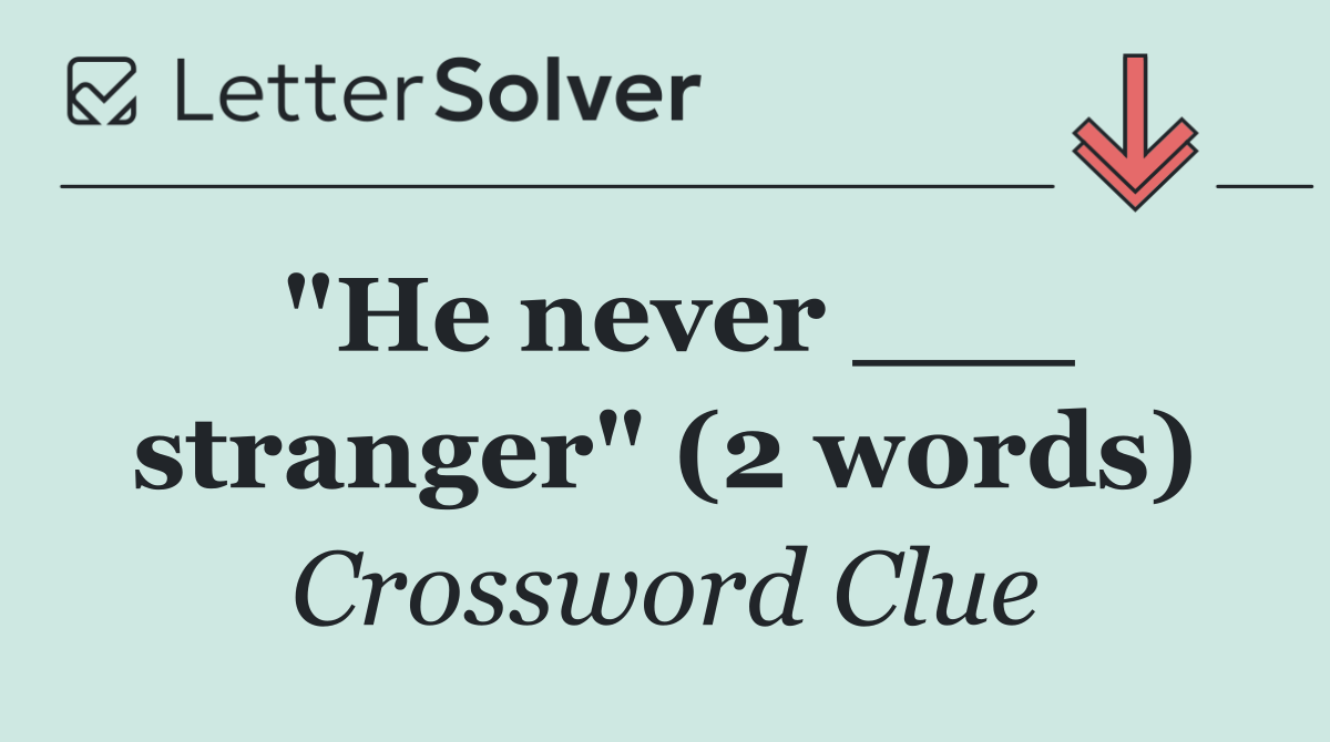 "He never ___ stranger" (2 words)