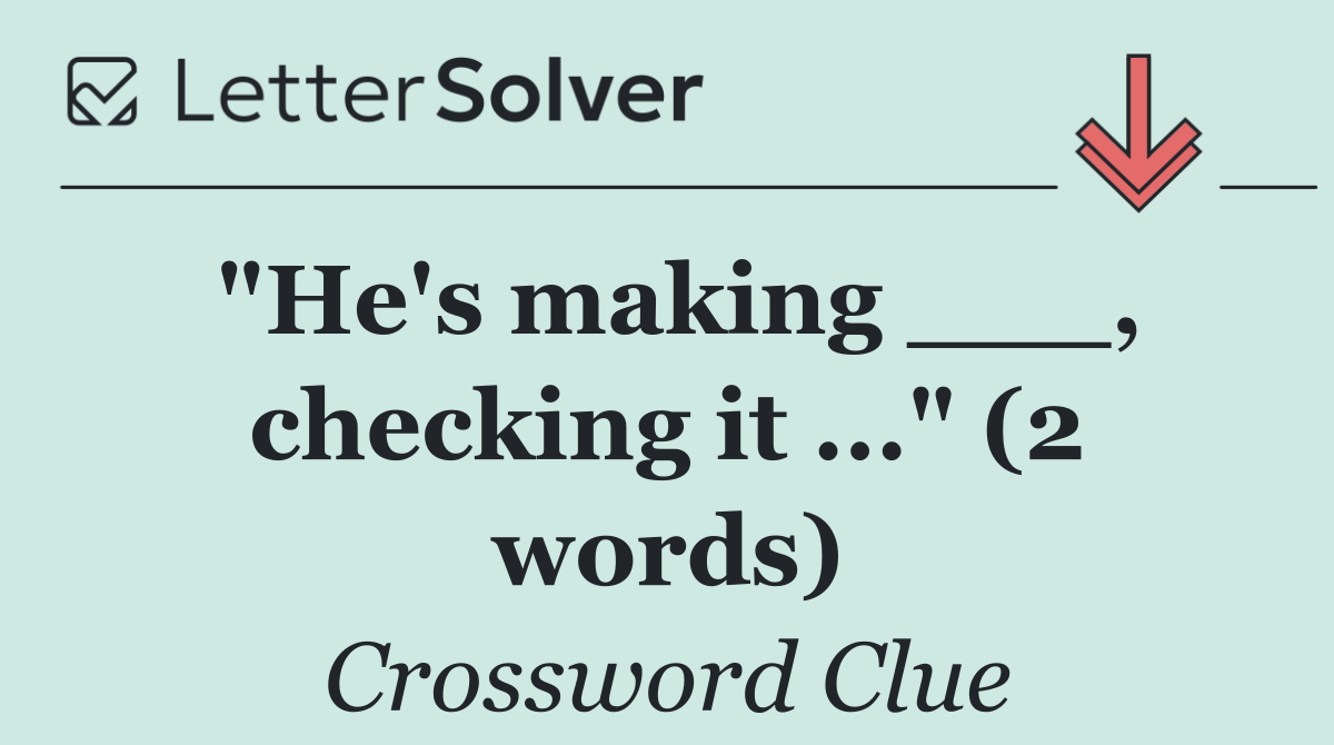"He's making ___, checking it ..." (2 words)