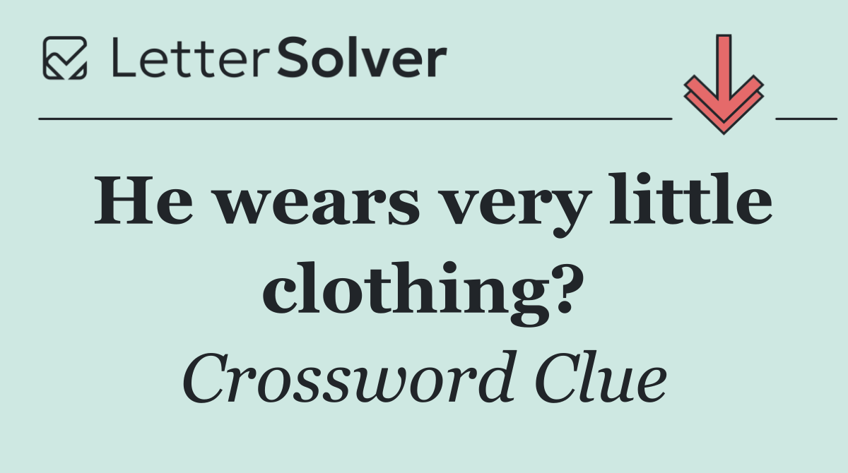 He wears very little clothing?